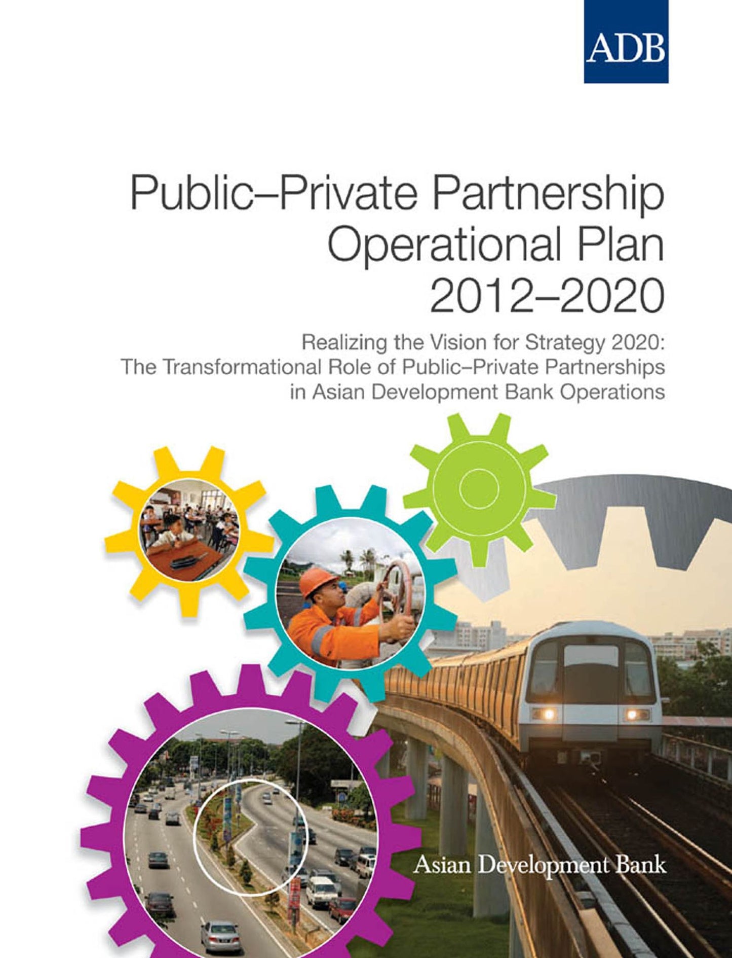 Public-Private Partnership Operational Plan 2012-2020: Realizing the Vision for Strategy 2020: The Transformational Role of Public-Private Partnerships in Asian Development Bank Operations