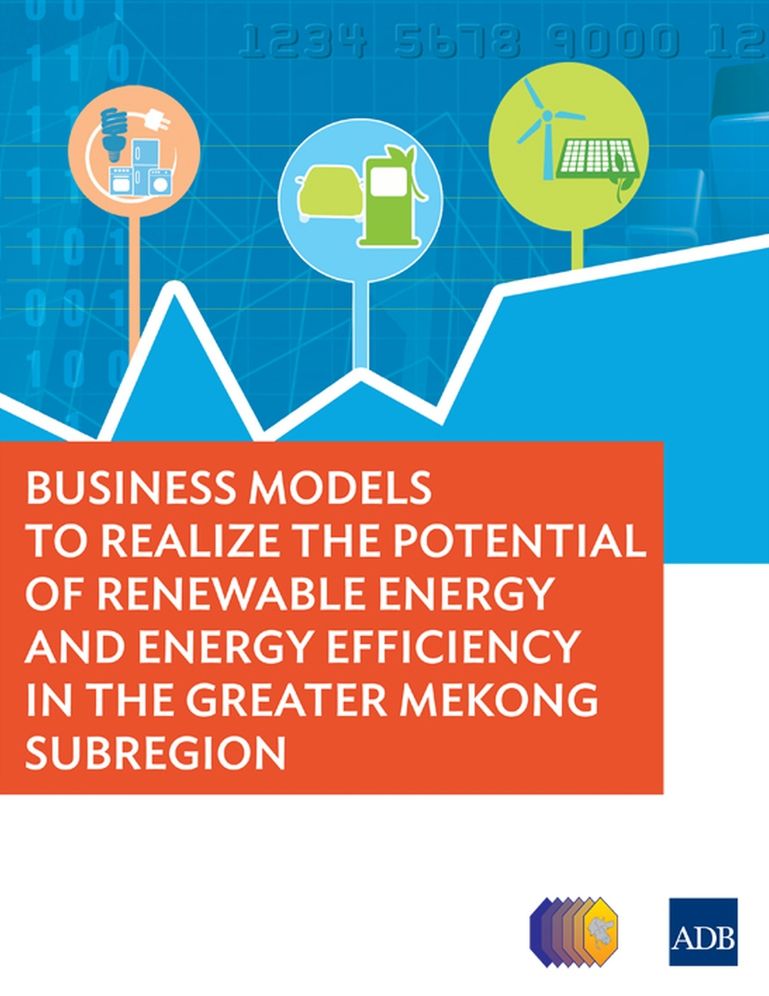 Business Models to Realize the Potential of Renewable Energy and Energy Efficiency in the Greater Mekong Subregion