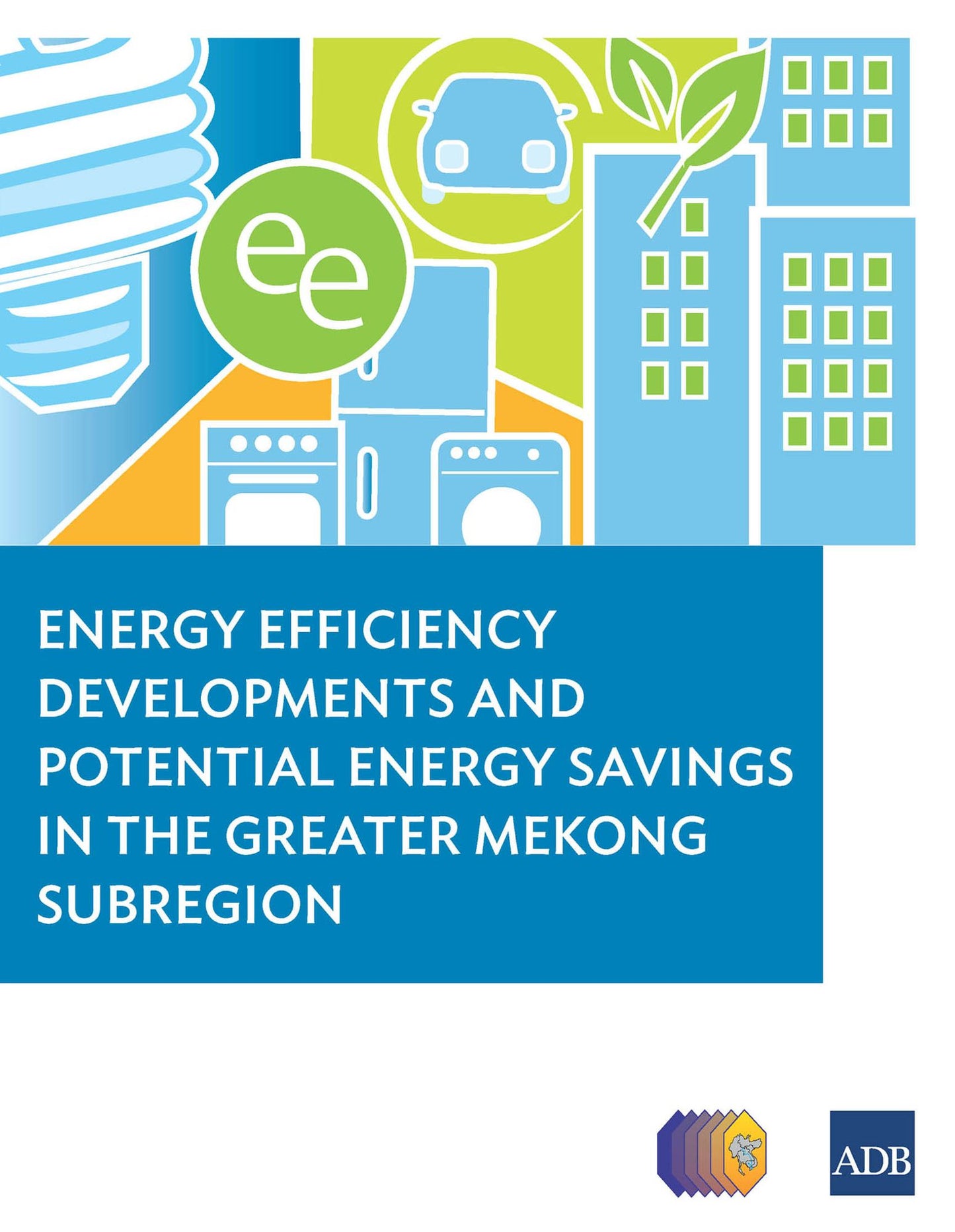 Energy Efficiency Developments and Potential Energy Savings in the Greater Mekong Subregion