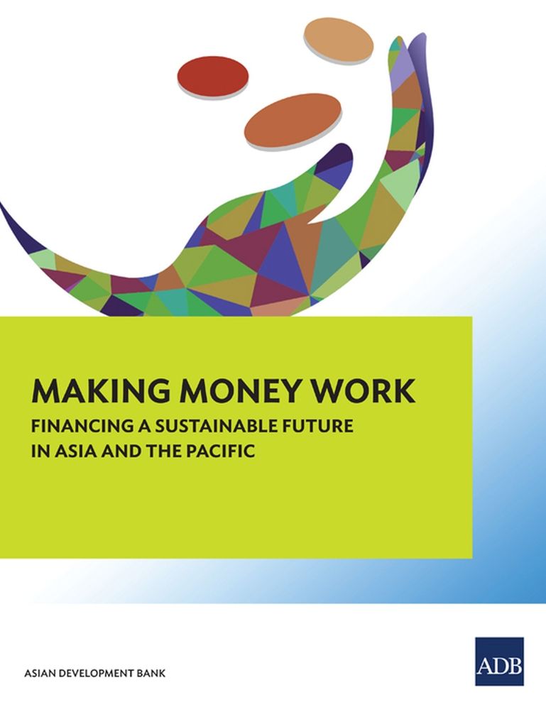 Making Money Work: Financing a Sustainable Future in Asia and the Pacific (Main Report)