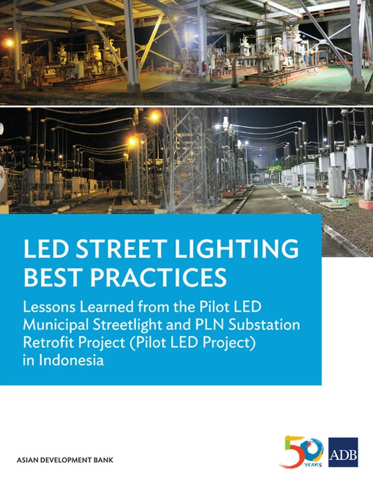 LED Street Lighting Best Practices: Lessons Learned from the Pilot LED Municipal Streetlight and PLN Substation Retrofit Project (Pilot LED Project) in Indonesia