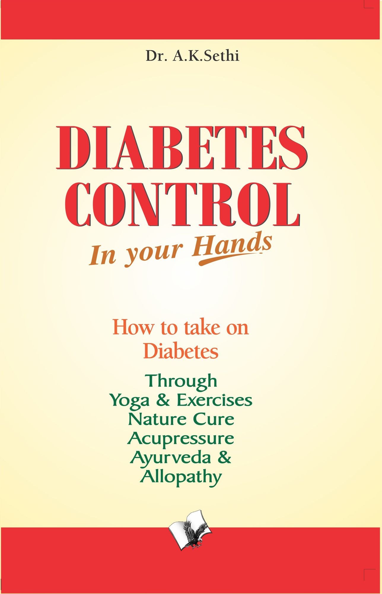 Diabetes Control in Your Hands: Take on Diabetes through diet-control, yoga & exercise, nature cure, accupressure, ayurveda & allopathy