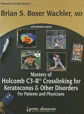 Mastery of Holcomb C3-R(r) Crosslinking for Keratoconus & Other Disorders: For Patients and Physicians