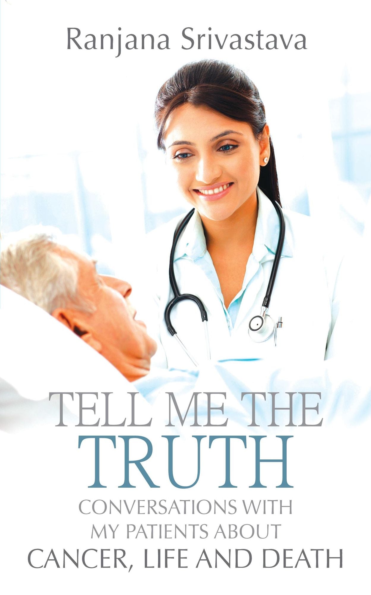 Tell Me the Truth: Conversations with My Patients about Cancer, Life andDeath