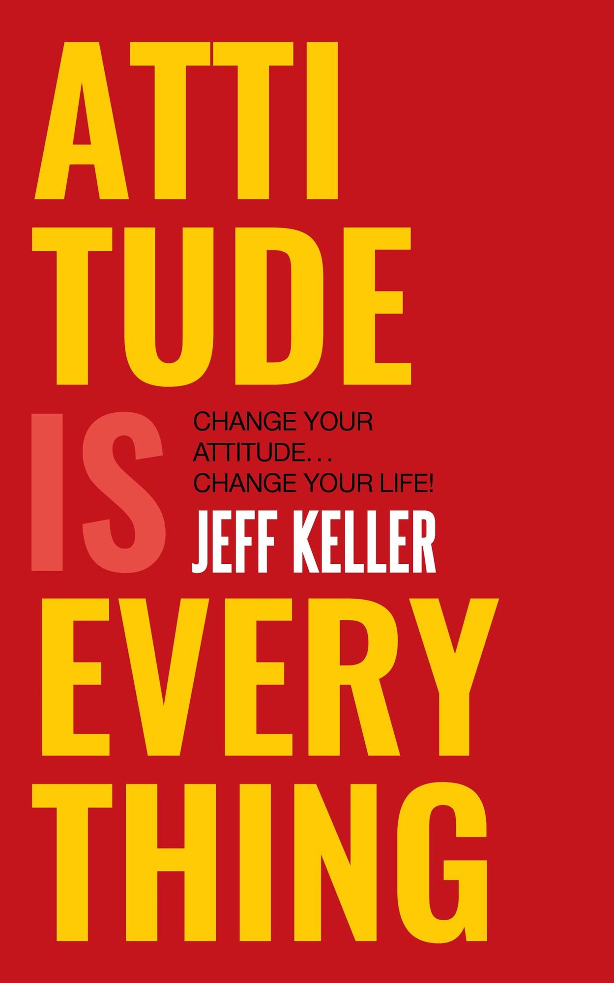 Attitude Is Everything: Change Your Attitude ... Change Your Life!