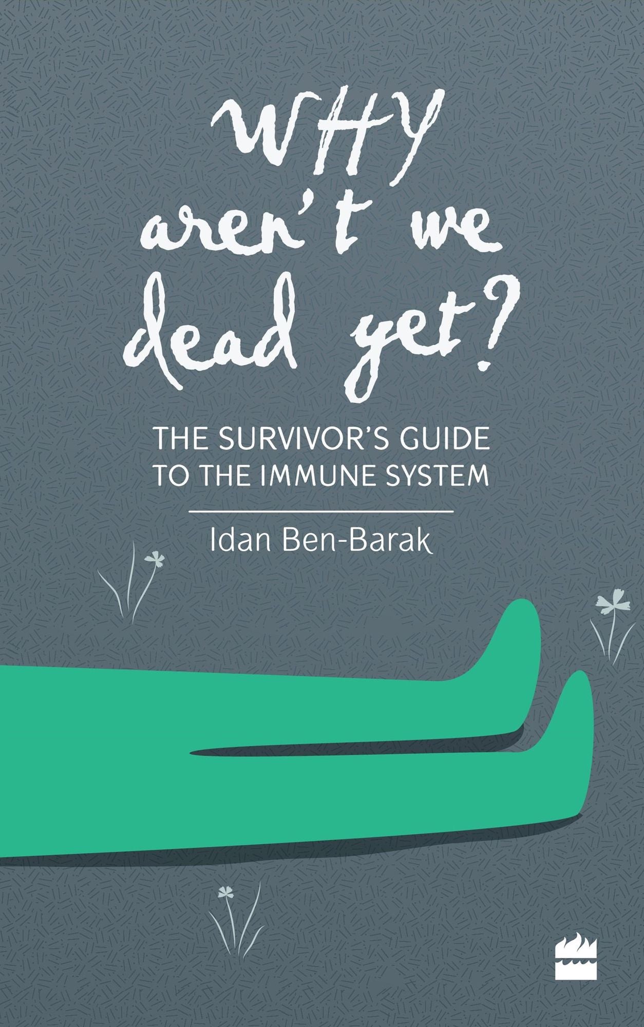 Why Aren't We Dead Yet?: The Survivor's Guide to the Immune System