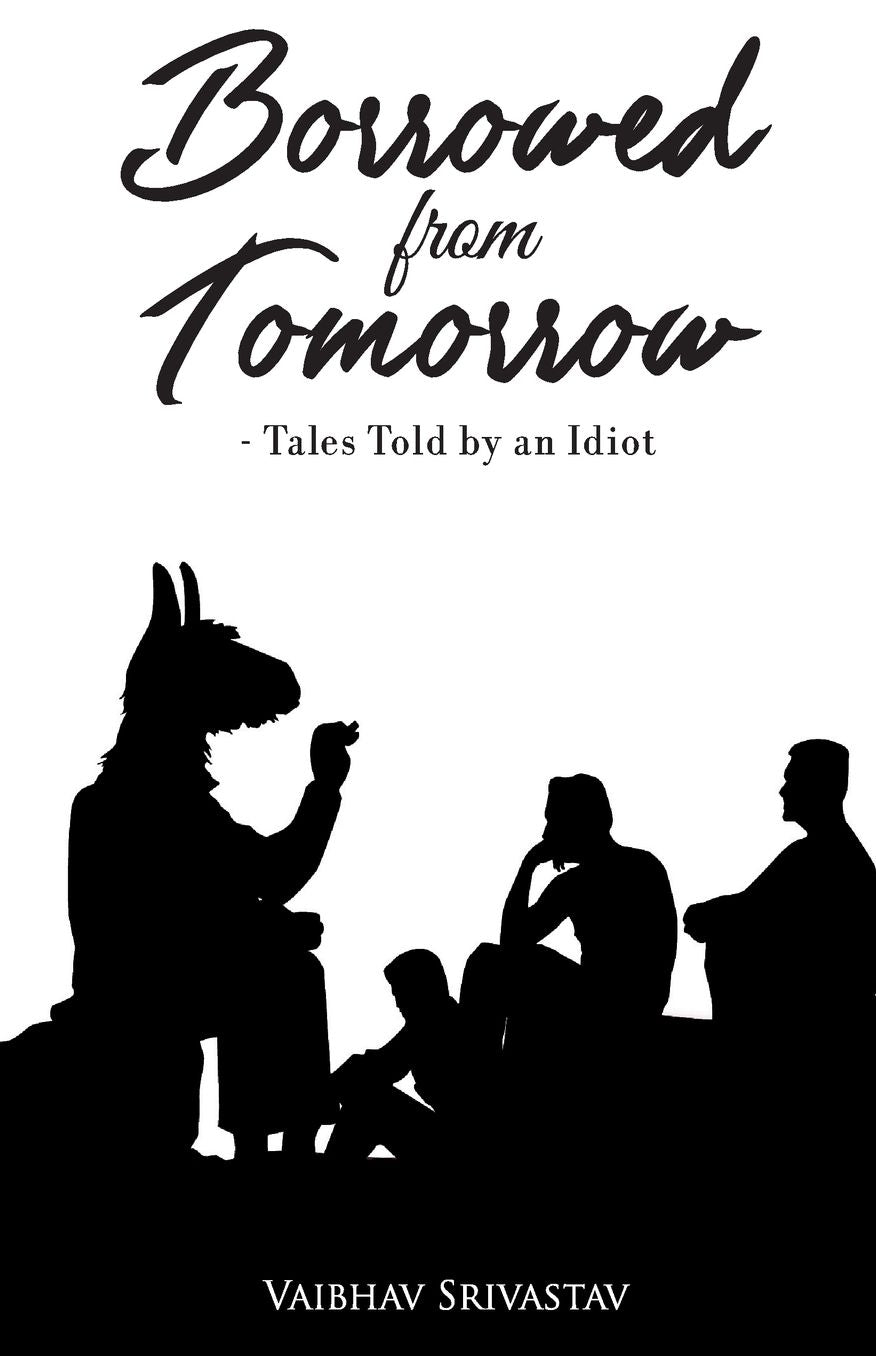Borrowed From Tomorrow Tales Told by an Idiot
