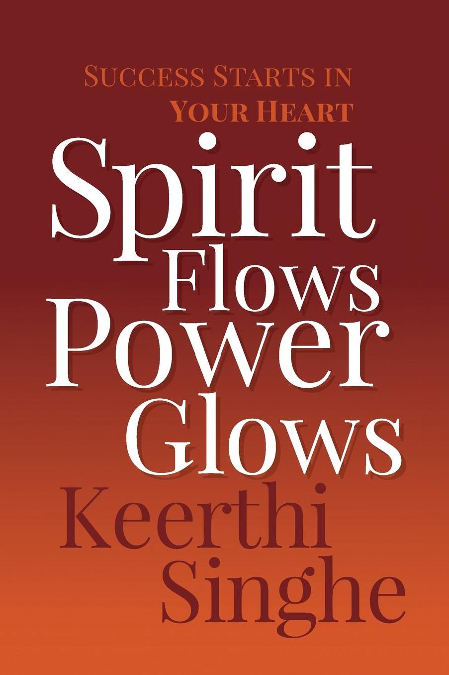 Spirit Flows Power Glows: Success Starts in Your Heart