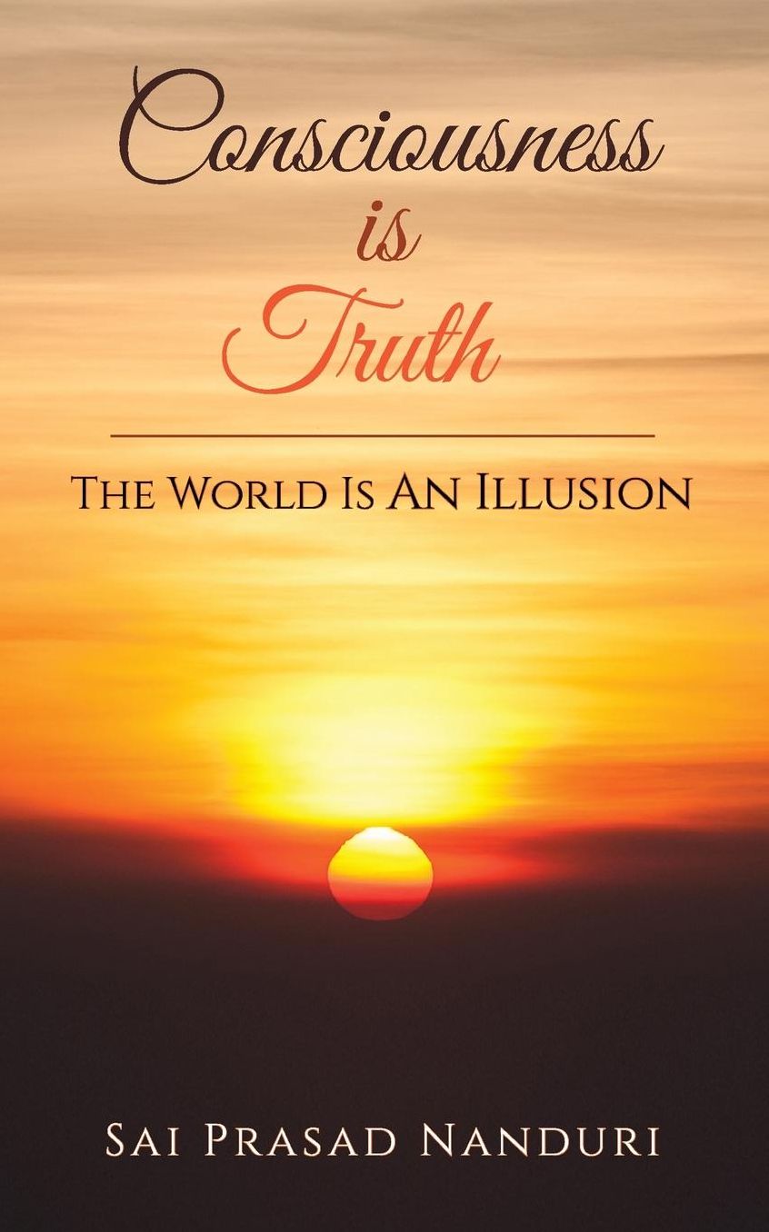 Consciousness Is Truth: The World Is An Illusion