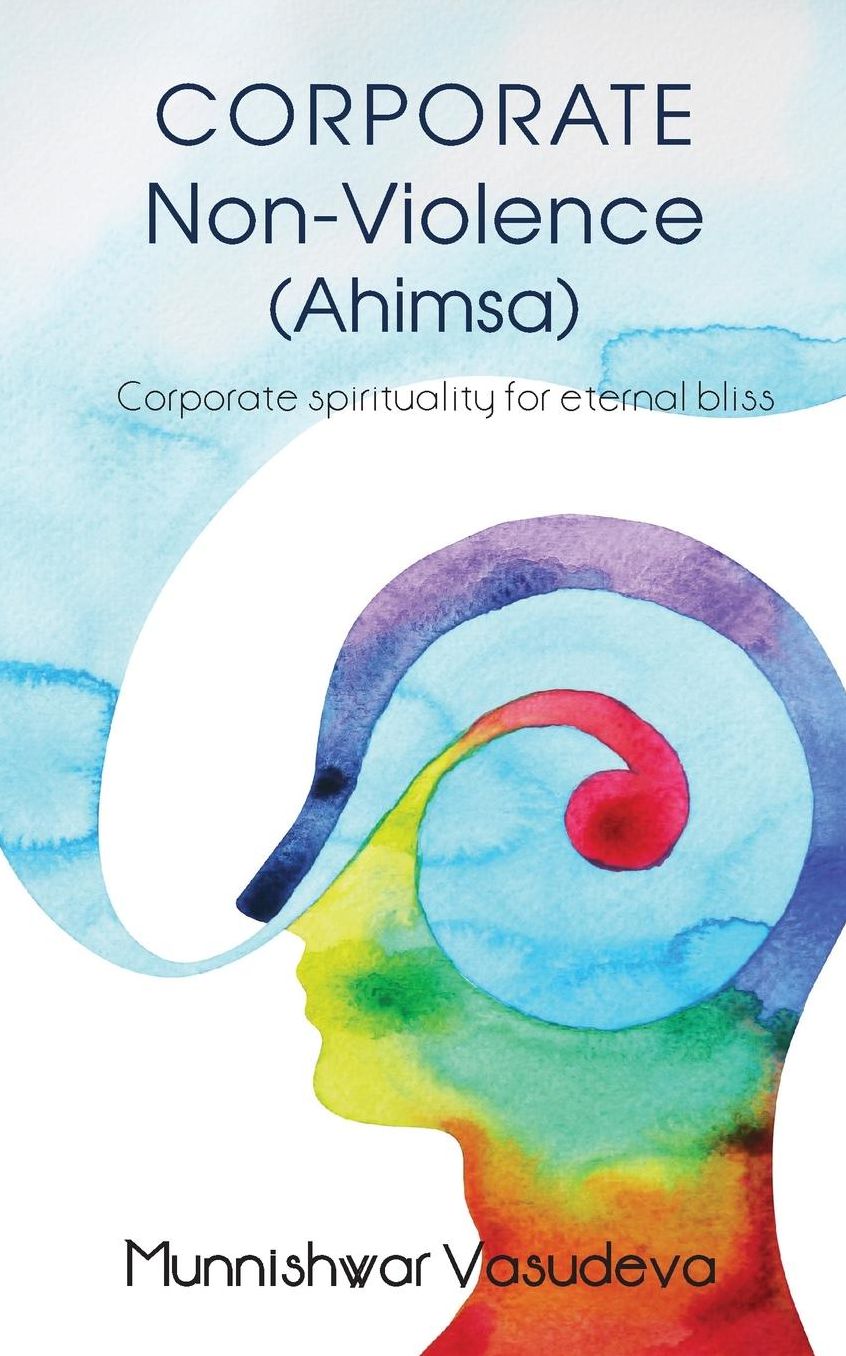 Corporate Non Violence (Ahimsa): Corporate Spirituality for eternal bliss