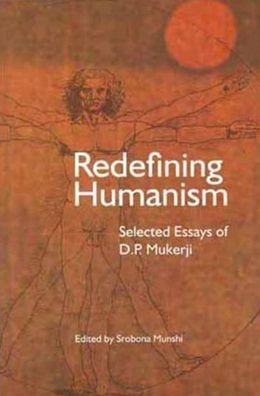 Redefining Humanism: Selected Essays of D.P. Mukherji