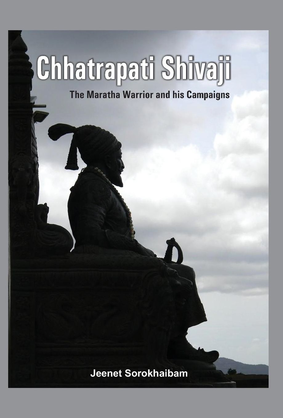 Chhatrapati Shivaji: The Maratha Warrior and his Campaigns