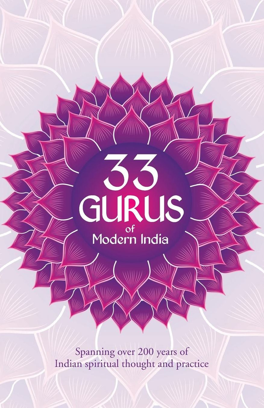 33 Gurus Of Modern India: Spanning Over 200 Years Of Indian Spiritual Thought And Practice