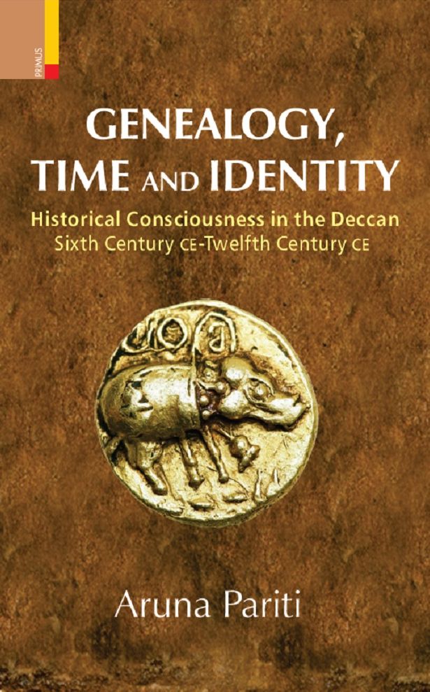 Genealogy, Time and Identity: Historical Consciousness in the Deccan, Sixth Century C.E. -- 12th Century C.E.