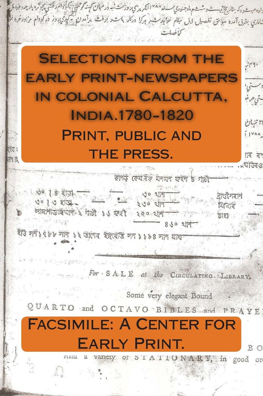 Selections from the early print-newspapers in colonial Calcutta, India.1780-1820: Print, public and the press.