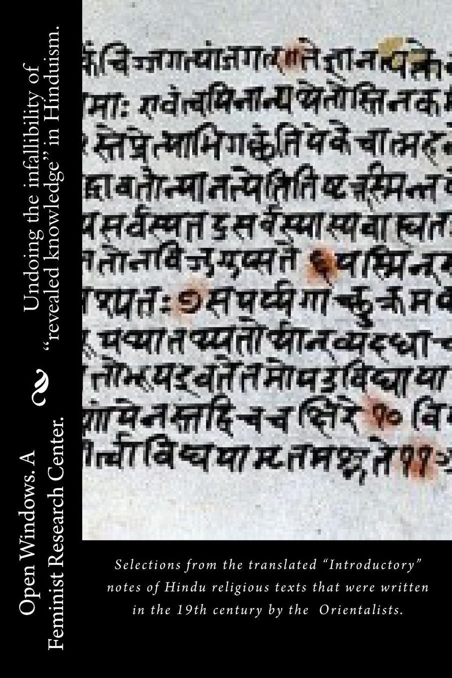 Undoing the infallibility of "revealed knowledge" in Hinduism.: Selections from the translated "Introductory" notes of Hindu religious texts that were written in the 19th century by the Orientalists.