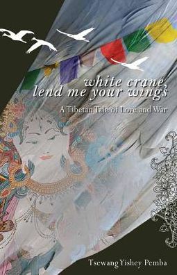 White Crane, Lend Me Your Wings: A Tibetan Tale of Love & War