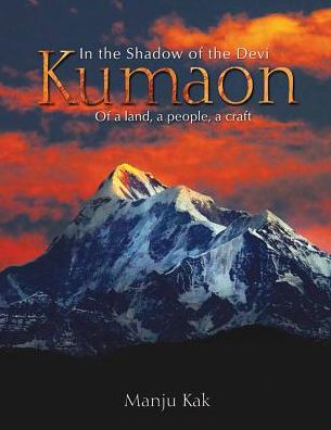 In the Shadow of the Devi KUMAON: Of A Land, A People, A Craft