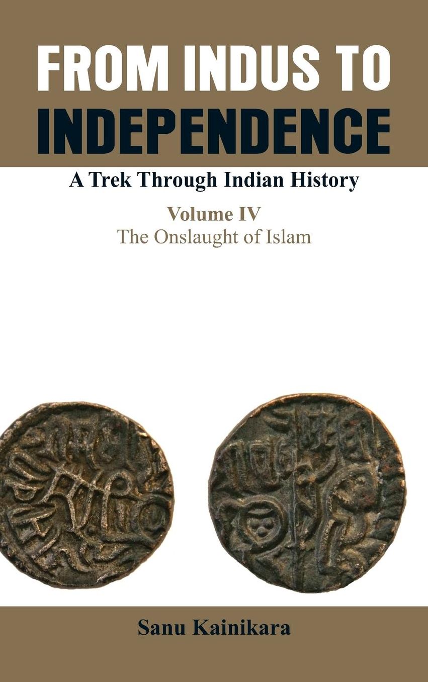 From Indus to Independence- A Trek Through Indian History: Vol IV The Onslaught of Islam