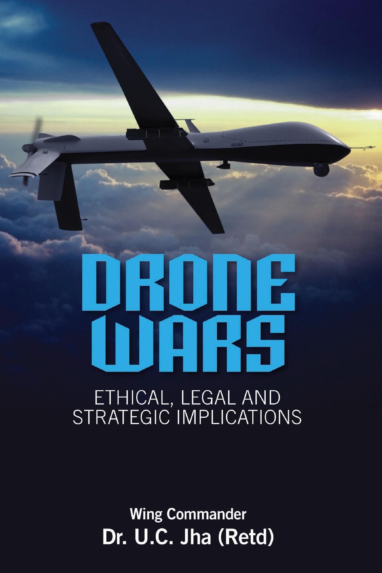 Drone Wars: Ethical, Legal and Strategic Implications: Ethical, Legal and Strategic Implications