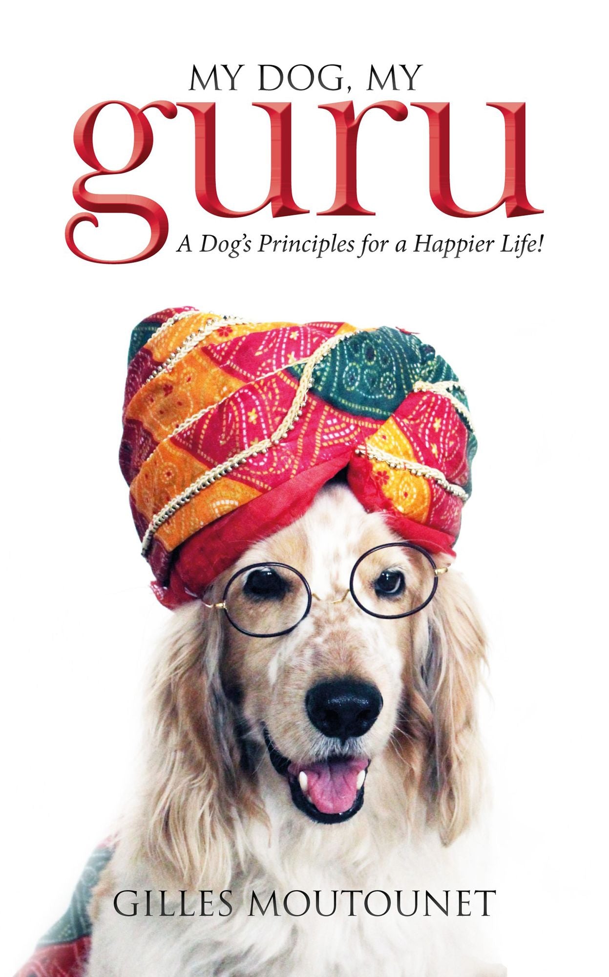 My Dog, My Guru: A Dog's Principles for a Happier Life!
