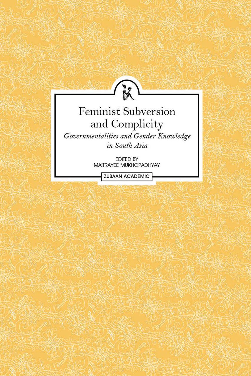 Feminist Subversion and Complicity: Governmentalities and Gender Knowledge in South Asia