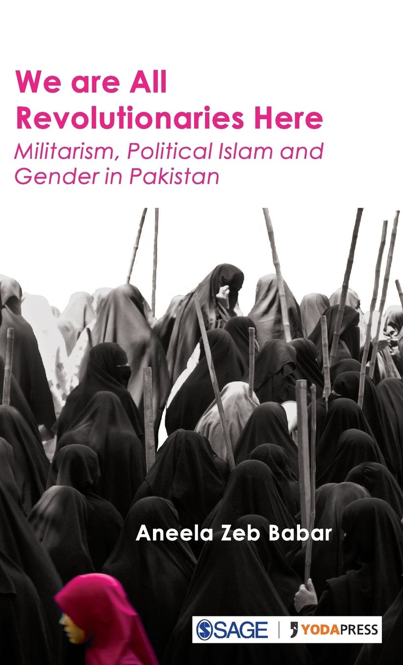 We Are All Revolutionaries Here: Militarism, Political Islam and Gender in Pakistan