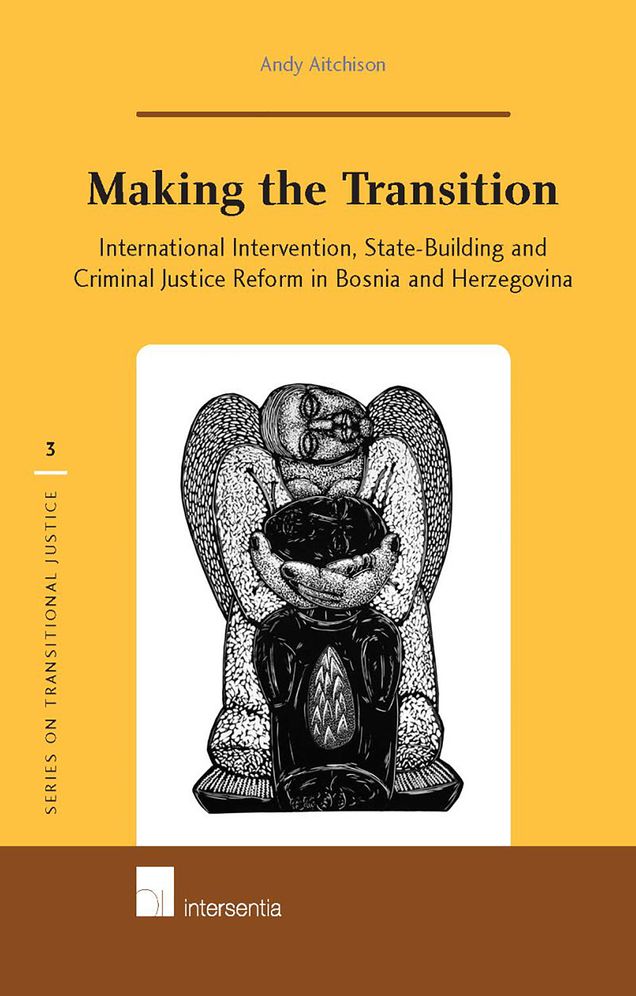 Making the Transition: International Intervention, State-Building and Criminal Justice Reform in Bosnia and Herzegovina