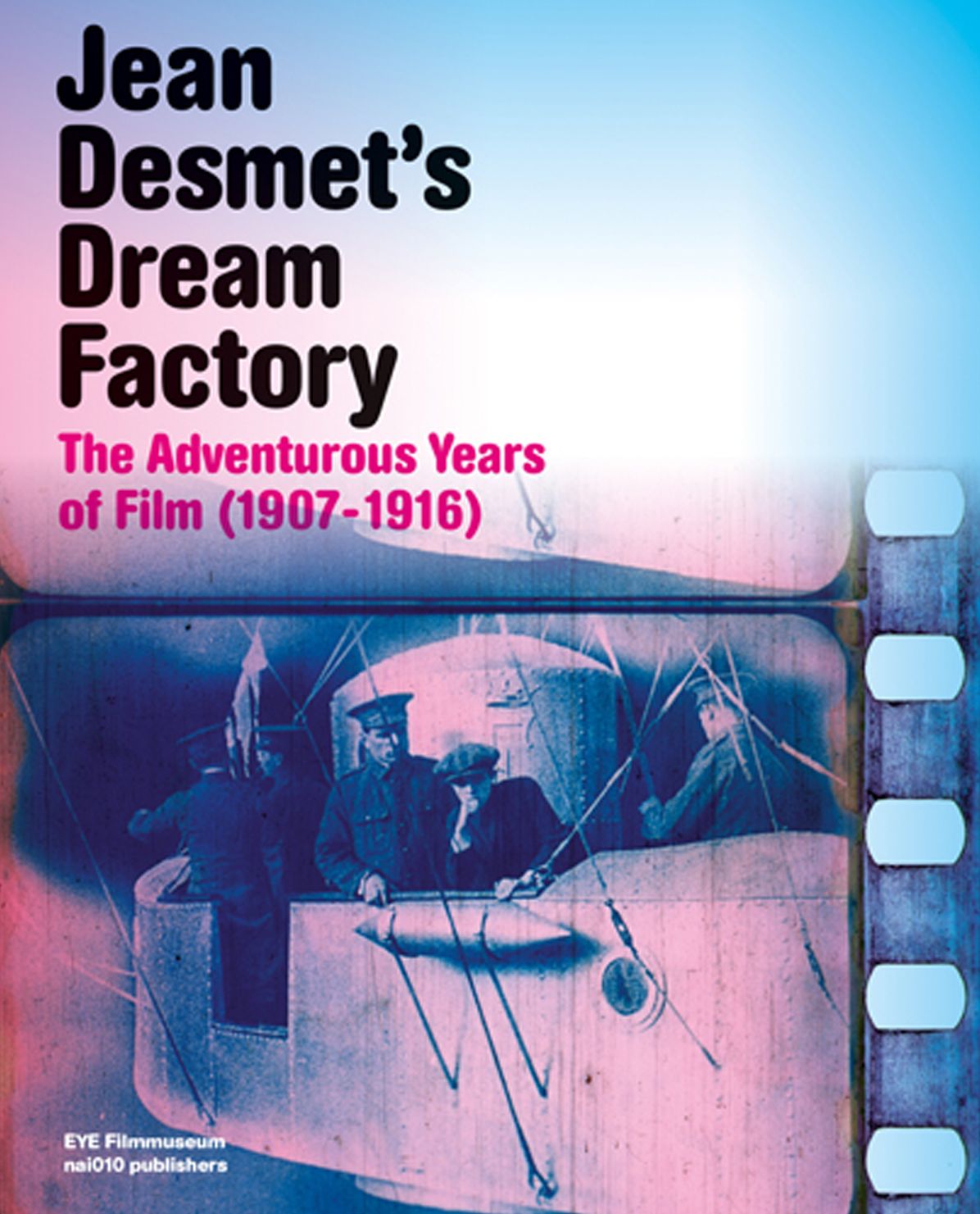 Jean Desmet's Dream Factory: The Adventurous Years of Film (1907-1916)