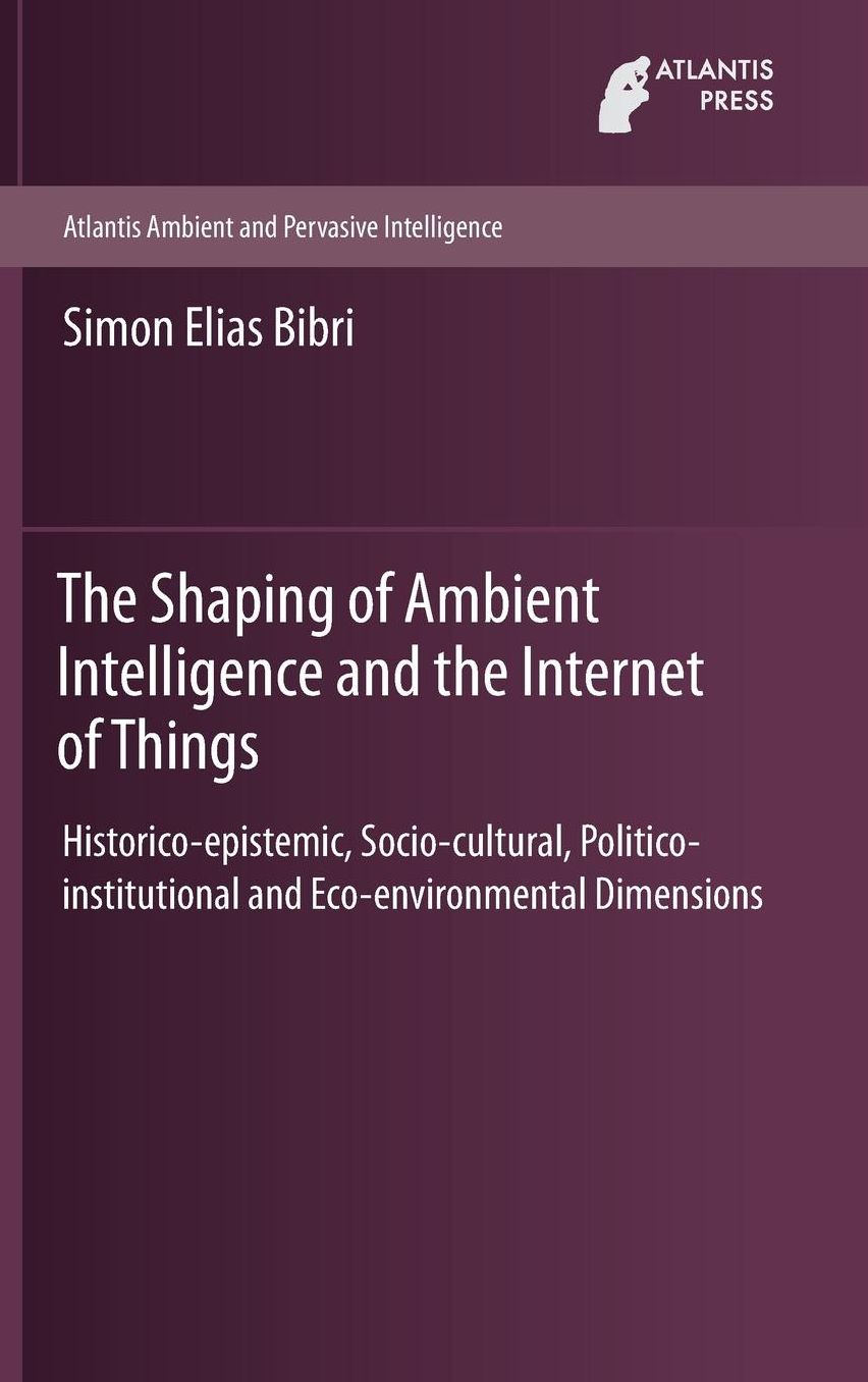The Shaping of Ambient Intelligence and the Internet of Things: Historico-epistemic, Socio-cultural, Politico-institutional and Eco-environmental Dimensions
