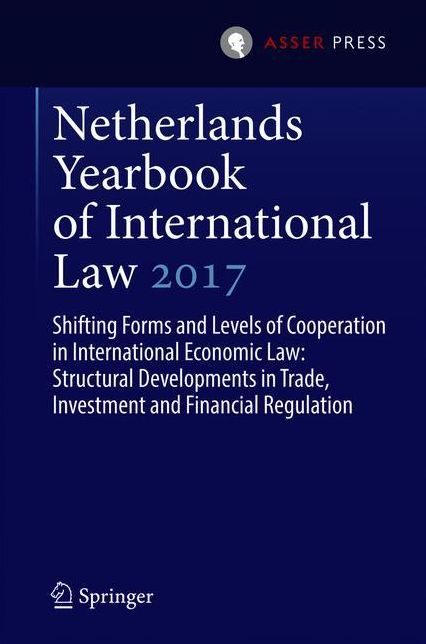 Netherlands Yearbook of International Law 2017: Shifting Forms and Levels of Cooperation in International Economic Law: Structural Developments in Trade, Investment and Financial Regulation