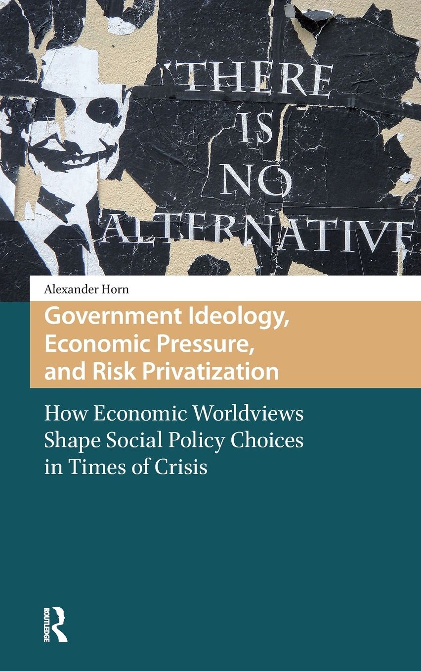 Government Ideology, Economic Pressure, and Risk Privatization: How Economic Worldviews Shape Social Policy Choices in Times of Crisis
