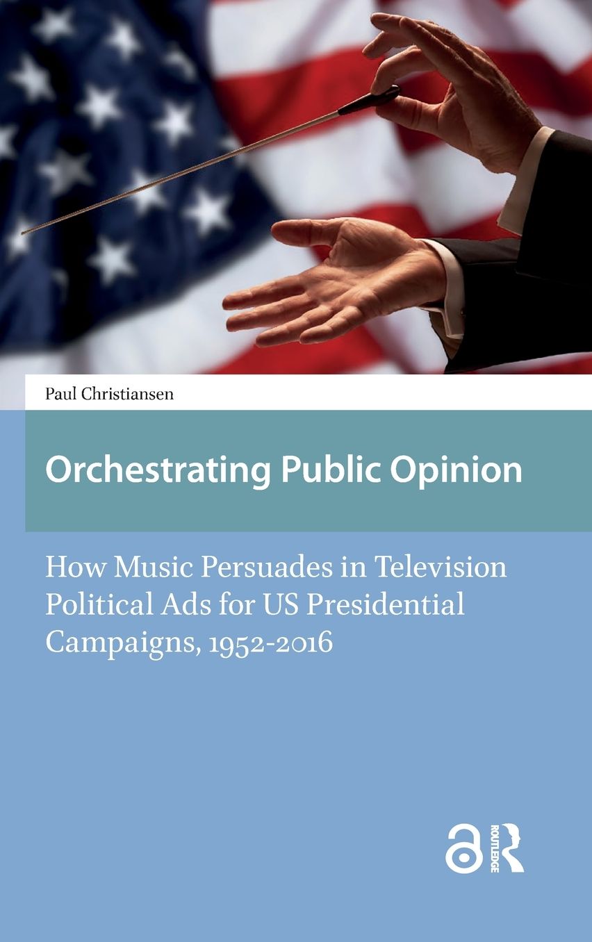 Orchestrating Public Opinion: How Music Persuades in Television Political Ads for US Presidential Campaigns, 1952-2016