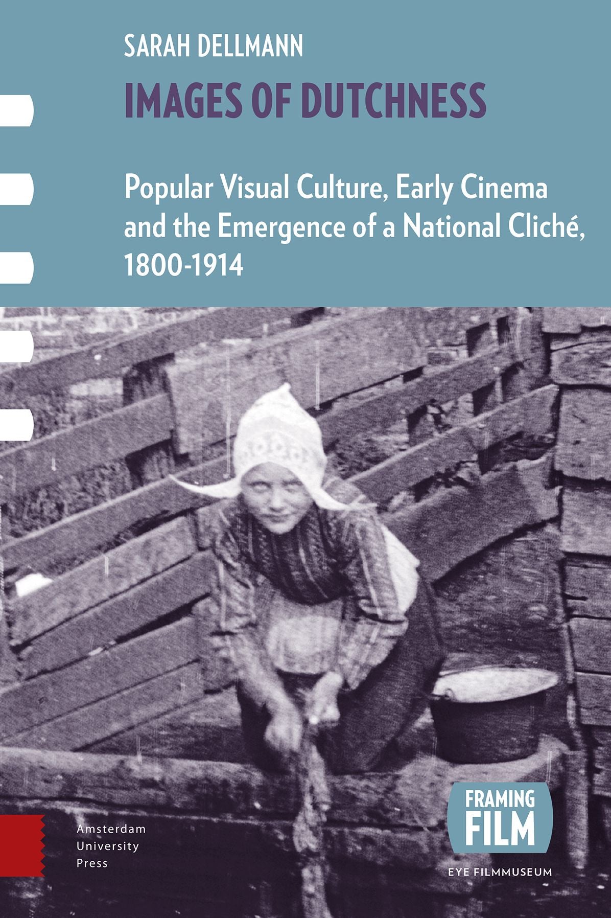 Images of Dutchness: Popular Visual Culture, Early Cinema and the Emergence of a National Clichï¿½, 1800-1914