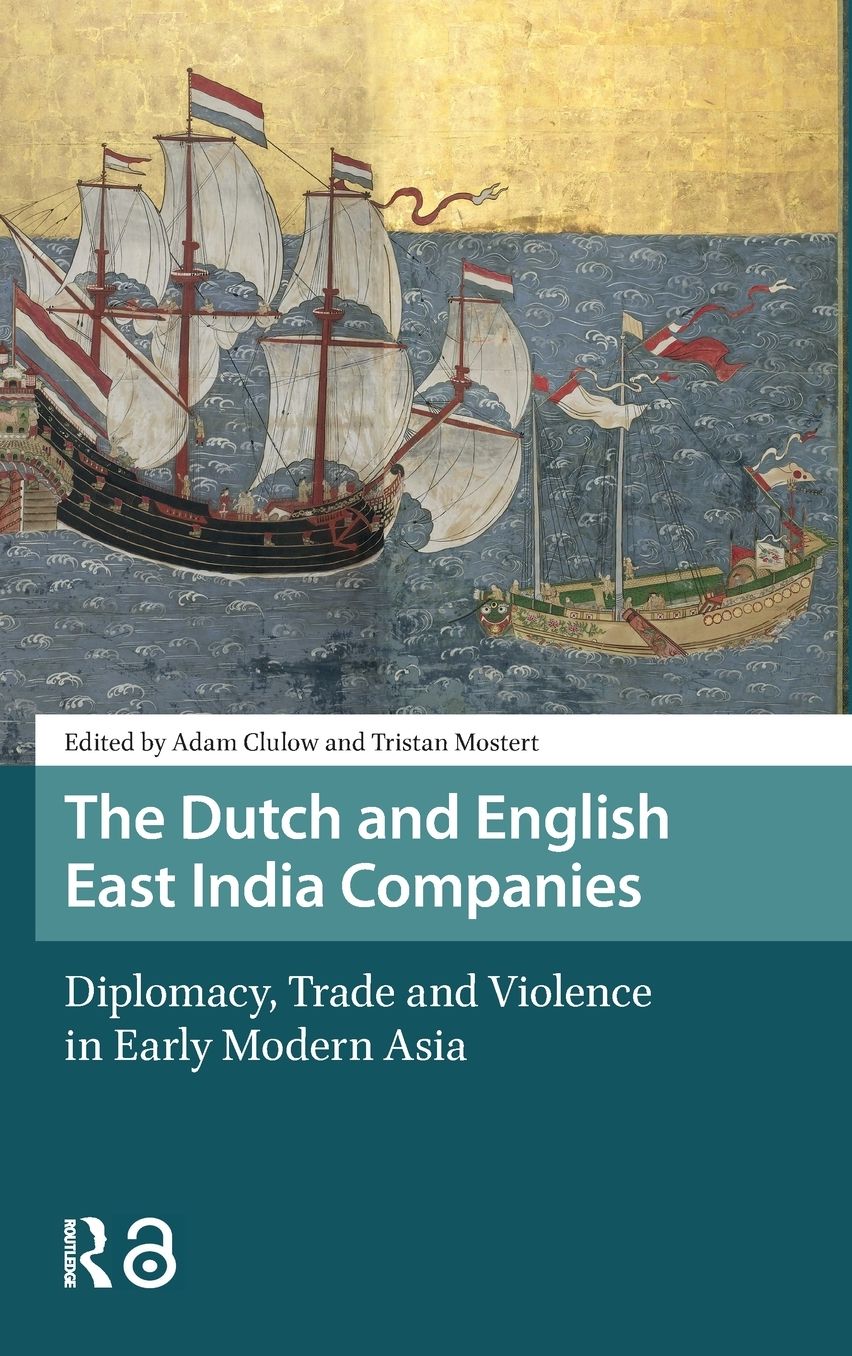 The Dutch and English East India Companies: Diplomacy, Trade and Violence in Early Modern Asia