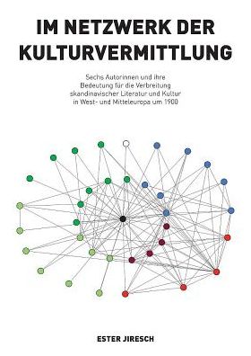Im Netzwerk der Kulturvermittlung: Sechs Autorinnen und ihre Bedeutung fur die Verbreitung skandinavischer Literatur und Kultur in West- und Mitteleuropa um 1900
