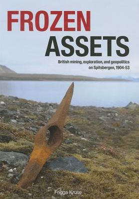Frozen Assets: "British mining, exploration, and geopolitics on Spitsbergen, 1904-53"