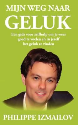 Mijn weg naar geluk: Een gids voor zelfhulp om je weer goed te voelen en in jezelf het geluk te vinden