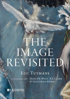 The Image Revisited: Luc Tuymans in Conversation with Hans de Wolf, T.J. Clark & Gottfried Bï¿½hm