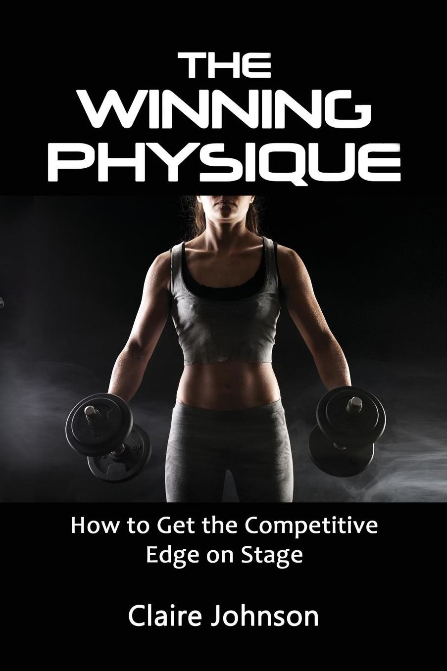 The Winning Physique. How to Get the Competitive Edge on Stage.
