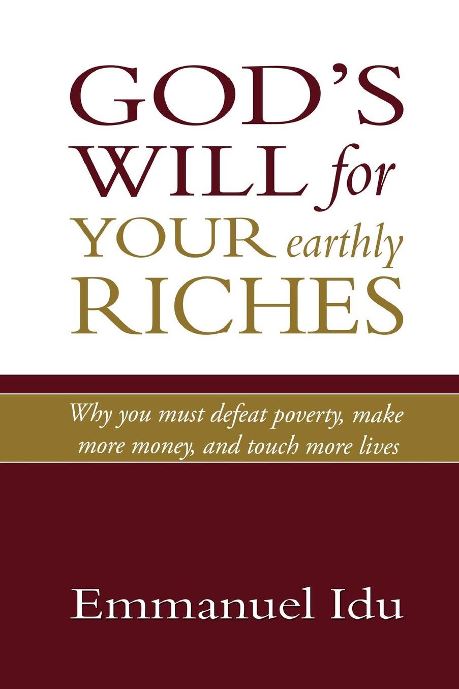 God's Will For Your Earthly Riches: Why you must defeat poverty, make more money, and touch more lives