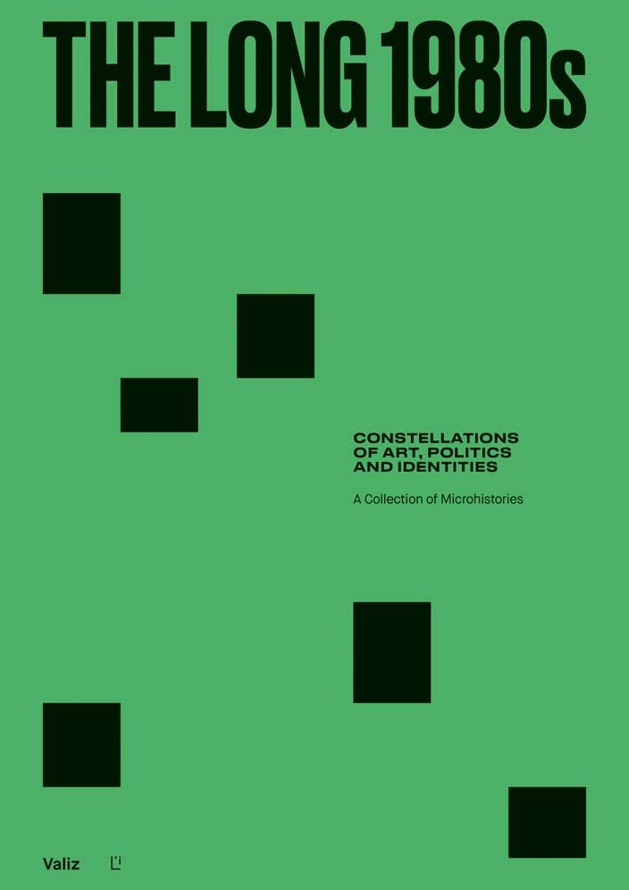 The Long 1980s: Constellations of Art, Politics and Identities: A Collection of Microhistories