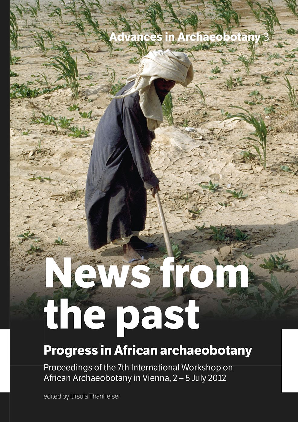 News from the past: Progress in African archaeobotany: Proceedings of the 7th International Workshop on African Archaeobotany in Vienna, 2 - 5 July 2012