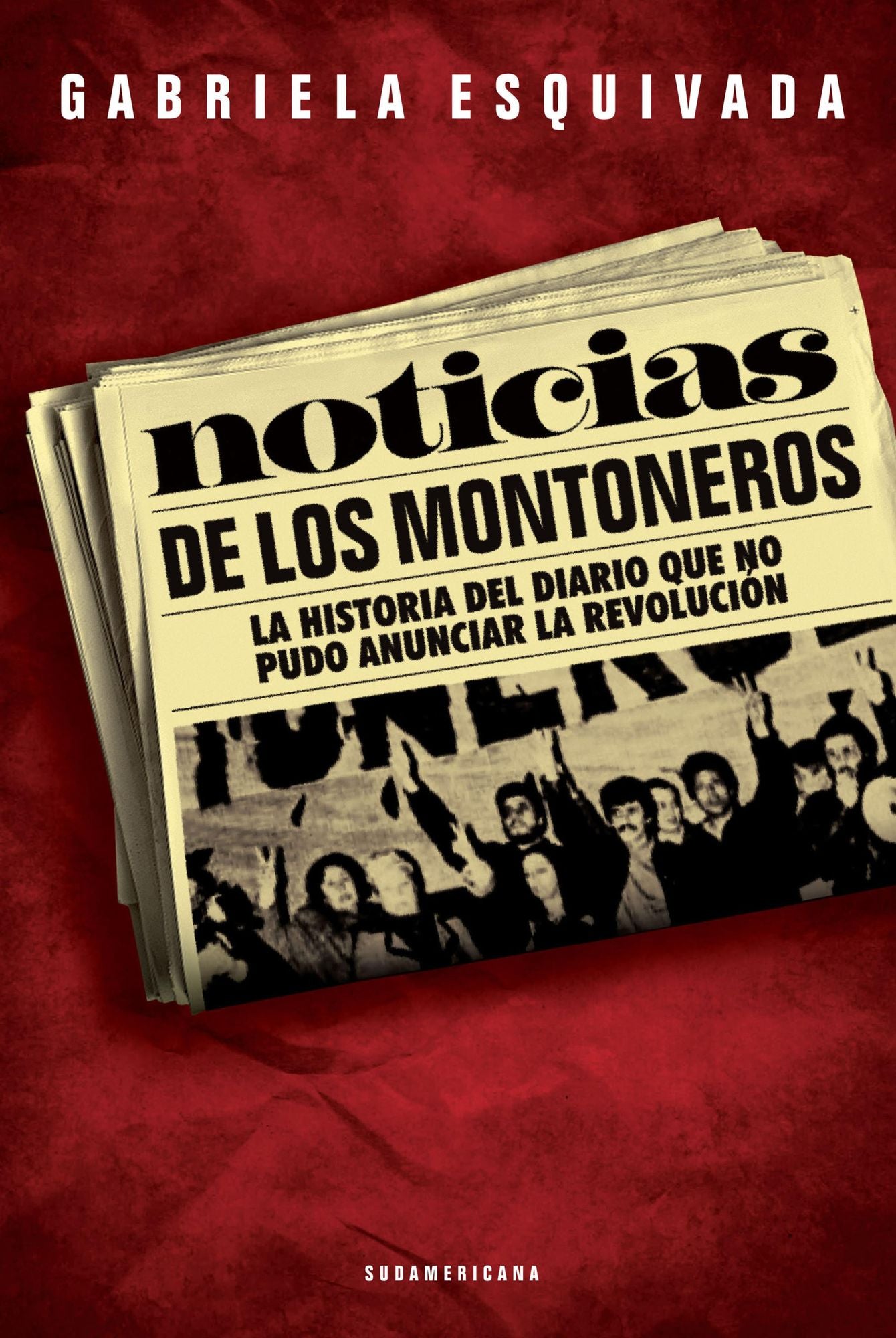 Noticias de los montoneros: La historia del diario que no pudo anunciar la revolución
