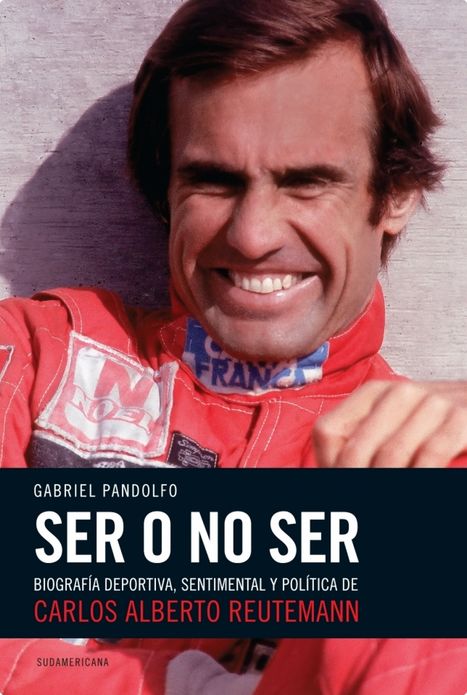 Ser o no ser: Biografía deportiva, sentimental y política de Carlos Alberto Reutemann