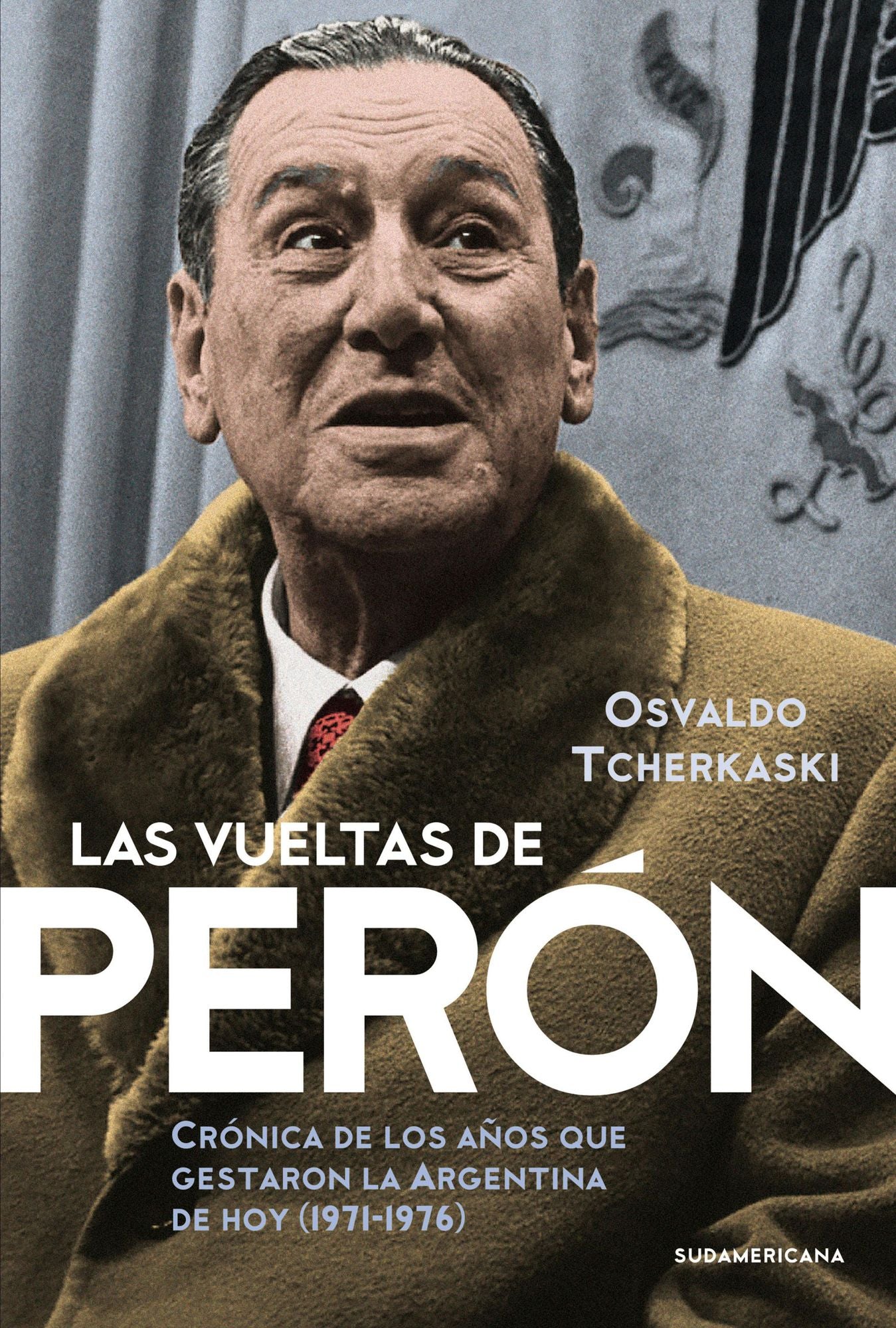 Las vueltas de Perón: Crónica de los años que gestaron la Argentina de hoy (1971-1976)