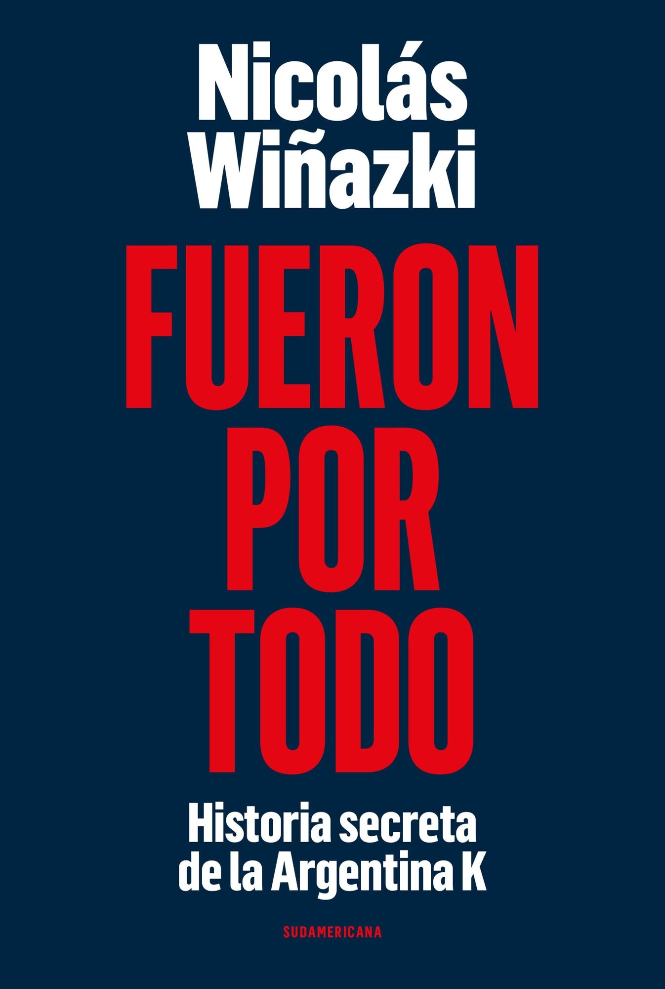 Fueron por todo: Historias secretas de la Argentina K