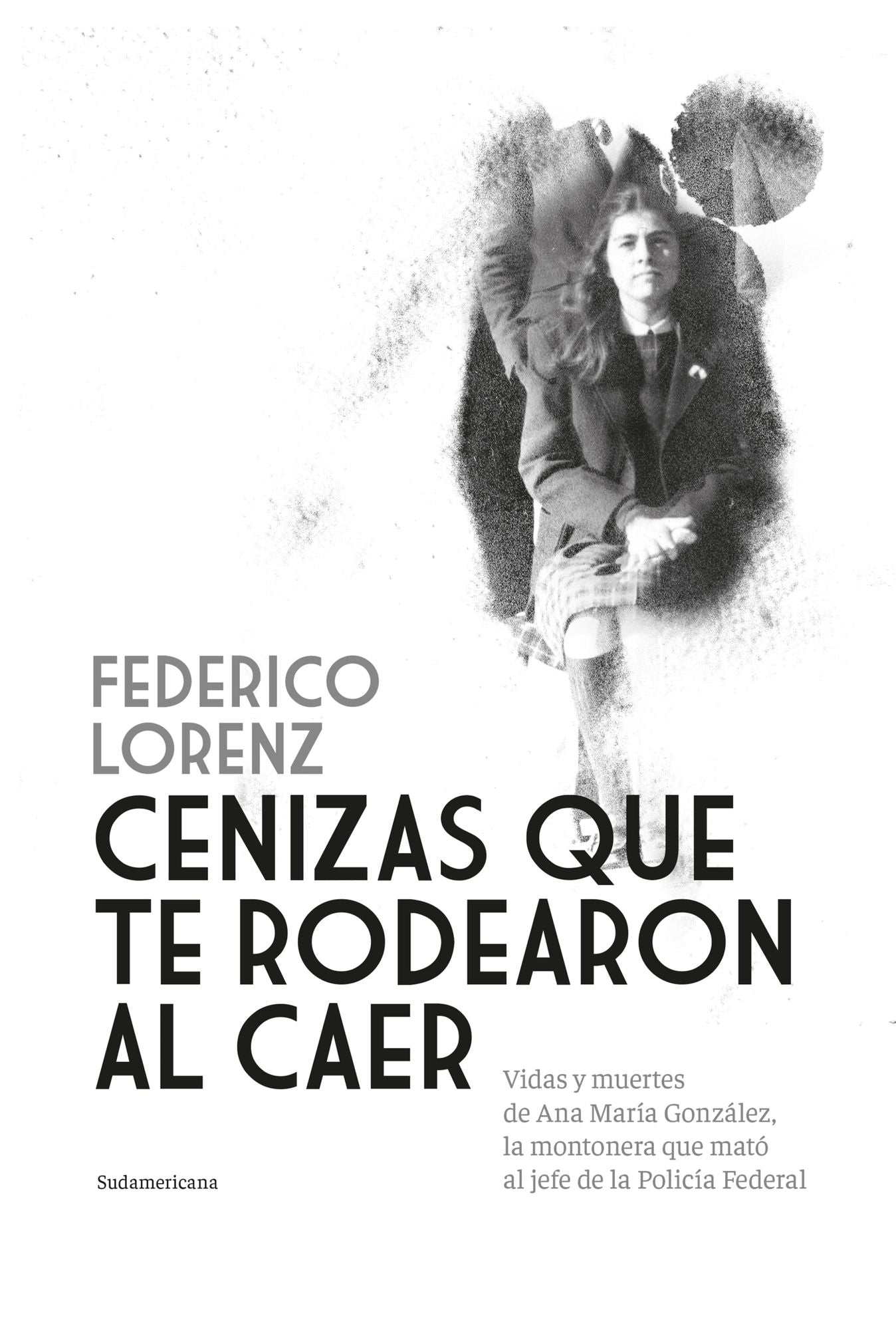 Cenizas que te rodearon al caer: Vidas y muertes de Ana María González, la montonera que mató al jefe de la Policía Federal