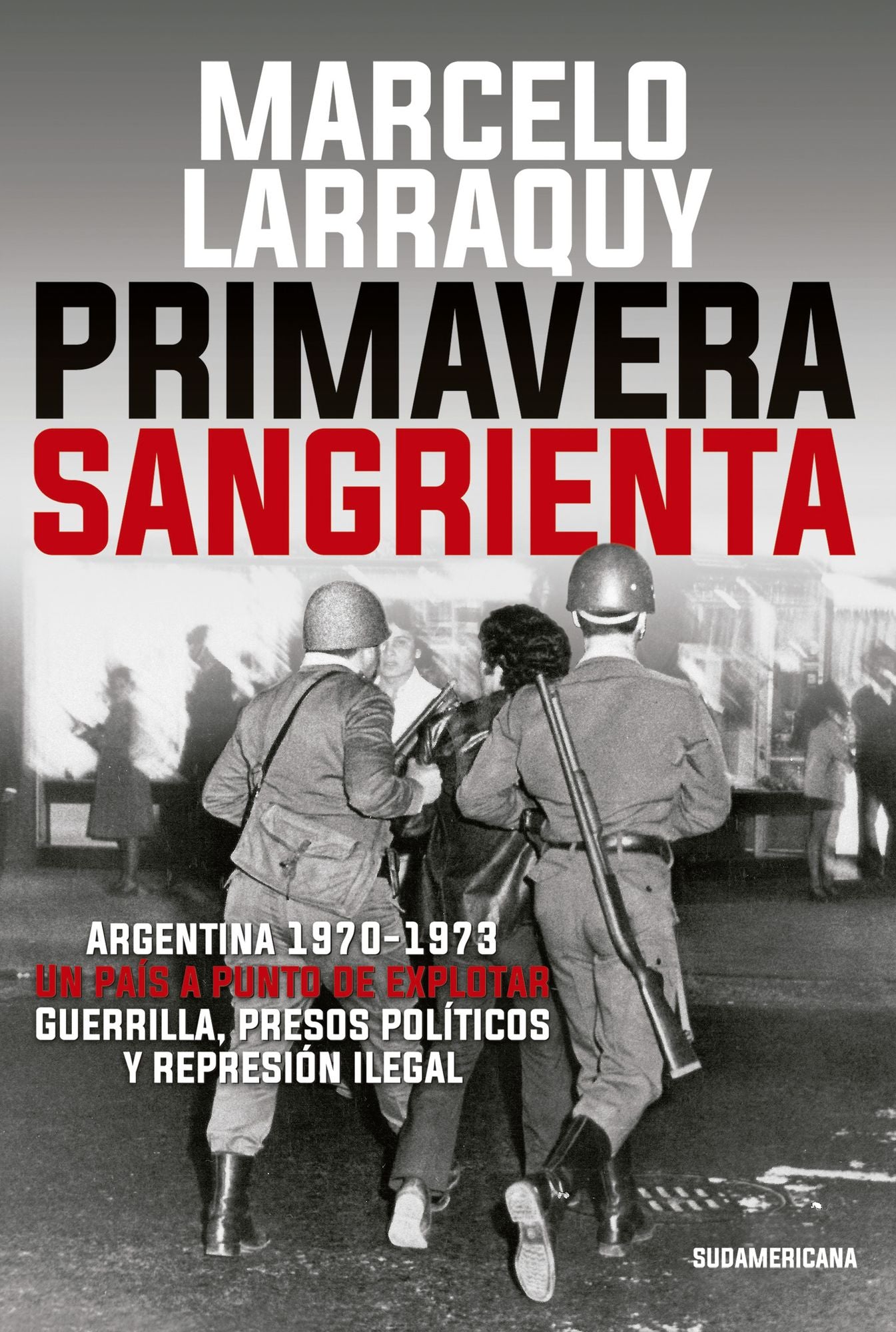 Primavera sangrienta: Argentina 1970-1973 un país a punto de explotar. Guerrilla, presos políticos y represión ilegal