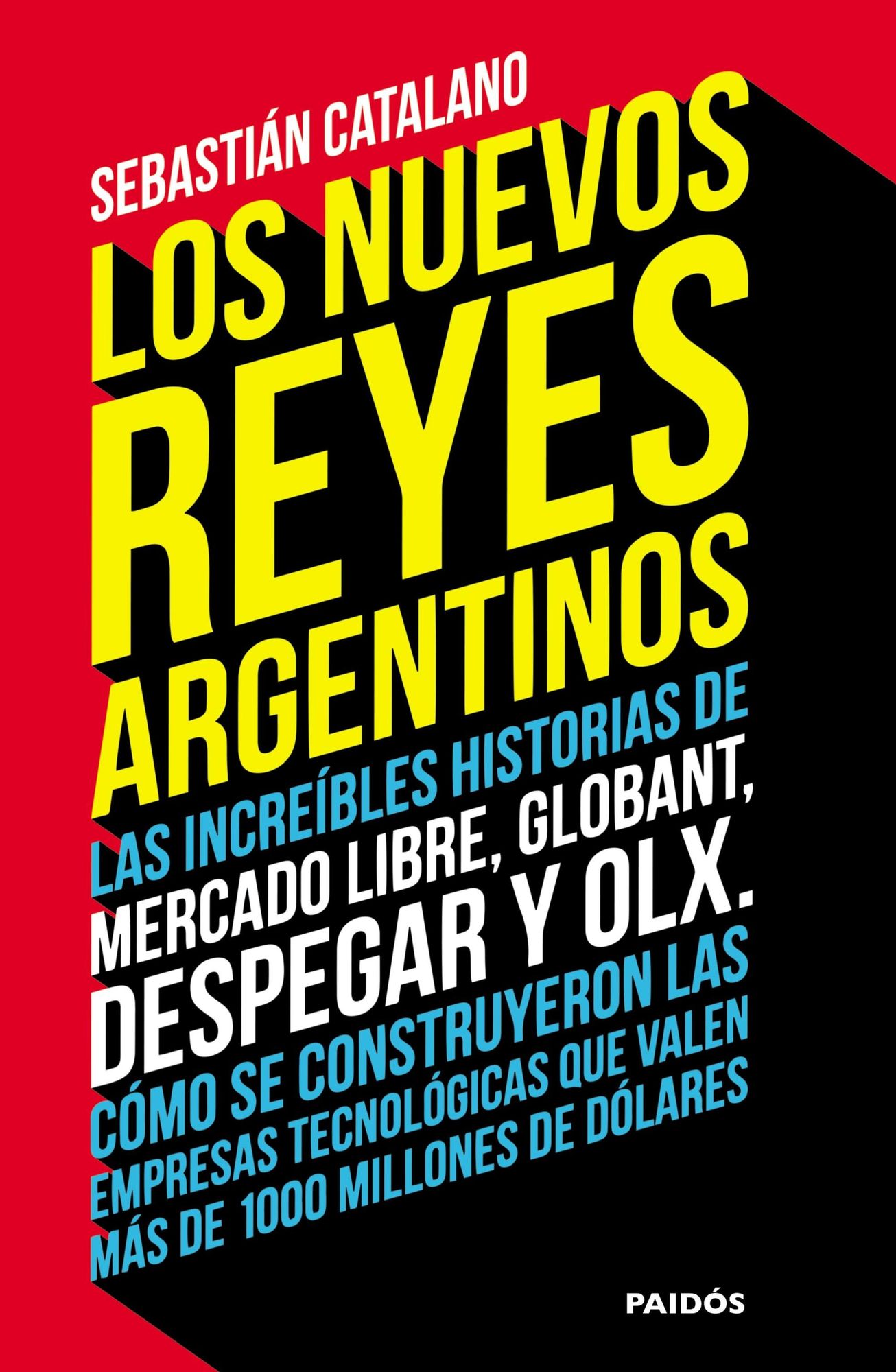 Los nuevos reyes argentinos: Las increíbles historias de Mercado Libre, Globant, Despegar y OLX. Cómo se construyeron las empresas tecnológicas que valen más de 1000 millones de dólares